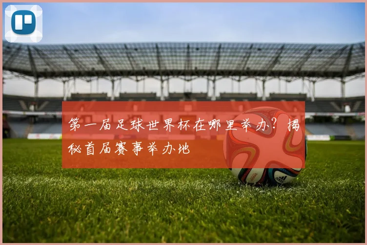 第一届足球世界杯在哪里举办？揭秘首届赛事举办地