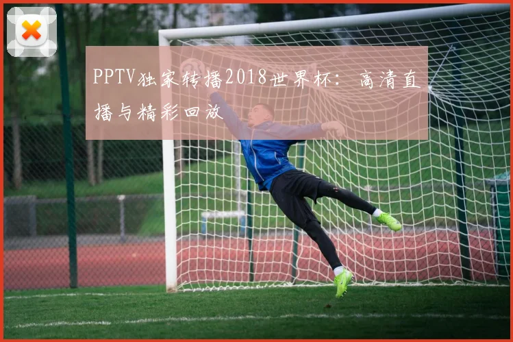 PPTV独家转播2018世界杯：高清直播与精彩回放